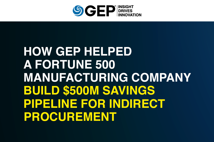 How GEP Helped a Fortune 500 Manufacturing Company Build $500M Savings Pipeline for Indirect Procurement